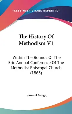 Historia metodyzmu V1: W granicach dorocznej konferencji kościoła metodystów episkopalnych w Erie (1865) - The History Of Methodism V1: Within The Bounds Of The Erie Annual Conference Of The Methodist Episcopal Church (1865)