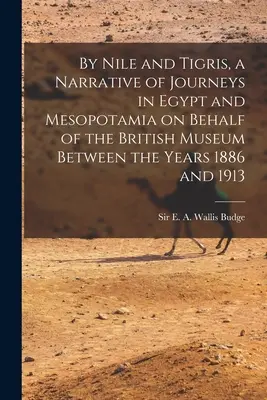 Nad Nilem i Tygrysem, opowieść o podróżach po Egipcie i Mezopotamii w imieniu Muzeum Brytyjskiego w latach 1886-1913 - By Nile and Tigris, a Narrative of Journeys in Egypt and Mesopotamia on Behalf of the British Museum Between the Years 1886 and 1913