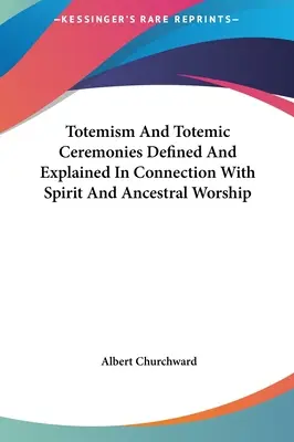 Totemizm i ceremonie totemiczne zdefiniowane i wyjaśnione w związku z kultem ducha i przodków - Totemism And Totemic Ceremonies Defined And Explained In Connection With Spirit And Ancestral Worship