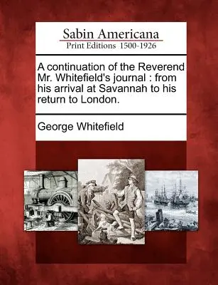 Kontynuacja dziennika wielebnego pana Whitefielda: Od przybycia do Savannah do powrotu do Londynu. - A Continuation of the Reverend Mr. Whitefield's Journal: From His Arrival at Savannah to His Return to London.