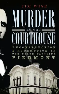 Morderstwo w budynku sądu: Rekonstrukcja i odkupienie w North Carolina Piedmont - Murder in the Courthouse: Reconstruction & Redemption in the North Carolina Piedmont