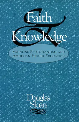 Wiara i wiedza: Protestantyzm głównego nurtu i amerykańskie szkolnictwo wyższe - Faith and Knowledge: Mainline Protestantism and American Higher Education