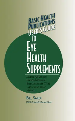 Basic Health Publications Przewodnik użytkownika po suplementach dla zdrowia oczu: Dowiedz się wszystkiego o suplementach diety, które mogą uratować Twój wzrok - Basic Health Publications User's Guide to Eye Health Supplements: Learn All about the Nutritional Supplements That Can Save Your Vision