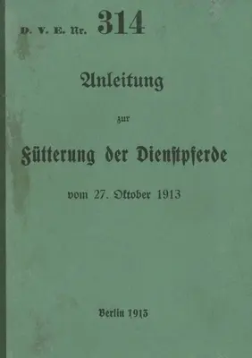 D.V.E. nr 314 Instrukcje dotyczące żywienia koni służbowych: 1913 - nowe wydanie 2023 - D.V.E. Nr. 314 Anleitung zur Ftterung der Dienstpferde: 1913 - Neuauflage 2023