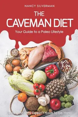 Dieta jaskiniowca - przewodnik po stylu życia paleo: Zdrowe odżywianie nie musi być trudne! - The Caveman Diet - Your Guide to a Paleo Lifestyle: Eating Healthy Doesn't Have to Be Hard!