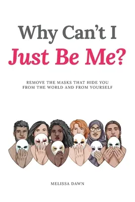 Dlaczego nie mogę być po prostu sobą? Zdejmij maski, które ukrywają Cię przed światem i samym sobą - Why Can't I Just Be Me?: Remove the Masks that Hide You from the World and from Yourself
