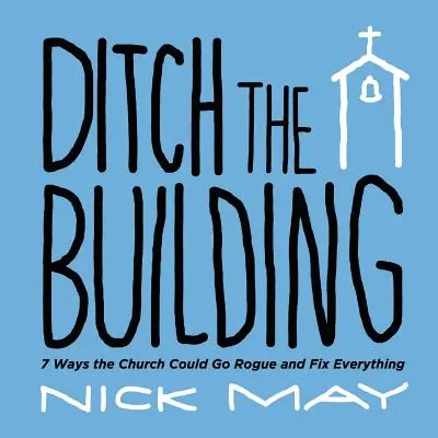 Porzuć budynek: 7 sposobów na to, jak Kościół może zbankrutować i naprawić wszystko - Ditch the Building: 7 Ways the Church Could Go Rogue and Fix Everything