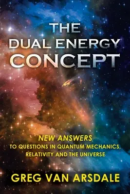 Koncepcja podwójnej energii: Nowe odpowiedzi na pytania dotyczące mechaniki kwantowej, teorii względności i wszechświata - The Dual Energy Concept: New Answers to Questions in Quantum Mechanics, Relativity and the Universe