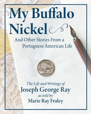 Mój Buffalo Nickel i inne historie z życia portugalskiego Amerykanina: Życie i pisma Josepha George'a Raya opowiedziane przez Marie Ray Fraley - My Buffalo Nickel and Other Stories From a Portuguese American Life: The Life and Writings of Joseph George Ray as told by Marie Ray Fraley