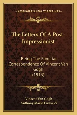 Listy postimpresjonisty: Będąc znaną korespondencją Vincenta Van Gogha (1913) - The Letters Of A Post-Impressionist: Being The Familiar Correspondence Of Vincent Van Gogh (1913)