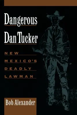 Niebezpieczny Dan Tucker: Zabójczy stróż prawa z Nowego Meksyku - Dangerous Dan Tucker: New Mexico's Deadly Lawman