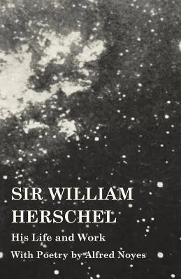 Sir William Herschel - jego życie i praca - z poezją Alfreda Noyesa - Sir William Herschel - His Life and Work - With Poetry by Alfred Noyes