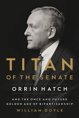 Tytan Senatu: Orrin Hatch i niegdyś i przyszły złoty wiek dwupartyjności - Titan of the Senate: Orrin Hatch and the Once and Future Golden Age of Bipartisanship