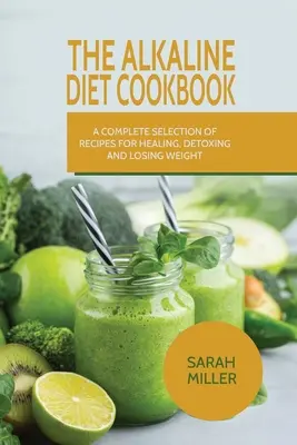 Książka kucharska diety alkalicznej: Kompletny wybór przepisów na leczenie, detoksykację i utratę wagi - The Alkaline Diet CookBook: A Complete Selection of Recipes for Healing, Detoxing and Losing Weight