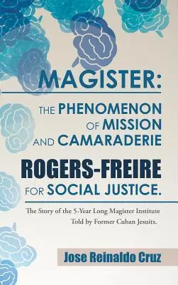 Magister: Zjawisko misji i koleżeństwa Rogers-Freire dla sprawiedliwości społecznej...: Historia 5-letniej misji Magister Ins - Magister: The Phenomenon of Mission and Camaraderie Rogers-Freire for Social Justice.: The Story of the 5-Year Long Magister Ins
