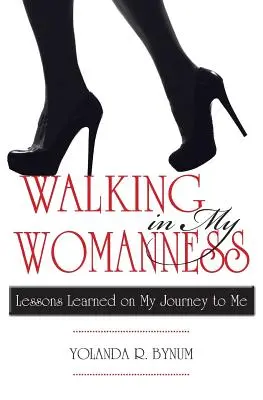 Chodząc w mojej kobiecości: Lekcje wyciągnięte z podróży do mnie - Walking in My Womanness: Lessons Learned on My Journey to Me