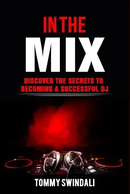 In The Mix: Odkryj sekrety zostania odnoszącym sukcesy DJ-em - In The Mix: Discover The Secrets to Becoming a Successful DJ