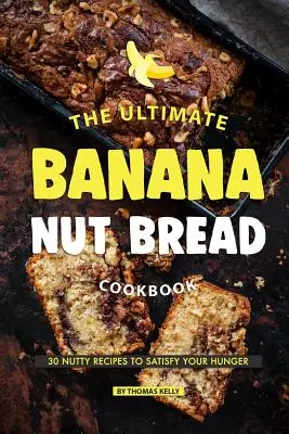 The Ultimate Banana Nut Bread Cookbook: 30 orzechowych przepisów, które zaspokoją głód - The Ultimate Banana Nut Bread Cookbook: 30 Nutty Recipes to Satisfy Your Hunger