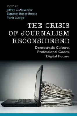 Kryzys dziennikarstwa rozważany na nowo: Kultura demokratyczna, kodeksy zawodowe, cyfrowa przyszłość - The Crisis of Journalism Reconsidered: Democratic Culture, Professional Codes, Digital Future