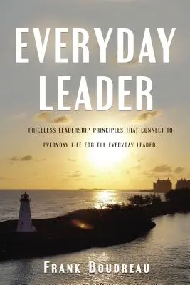 Lider na co dzień: Bezcenne zasady przywództwa, które łączą się z codziennym życiem dla każdego lidera - Everyday Leader: Priceless Leadership Principles That Connect to Everyday Life for the Everyday Leader