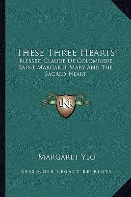 Te trzy serca: Błogosławiony Claude De Colombiere, Święta Małgorzata Maria i Najświętsze Serce - These Three Hearts: Blessed Claude De Colombiere, Saint Margaret Mary And The Sacred Heart