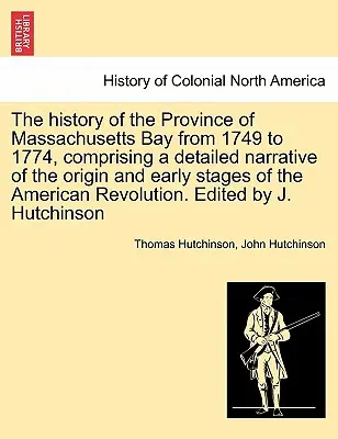 Historia prowincji Massachusetts Bay od 1749 do 1774 roku, zawierająca szczegółową narrację o pochodzeniu i wczesnych etapach rewolucji amerykańskiej - The history of the Province of Massachusetts Bay from 1749 to 1774, comprising a detailed narrative of the origin and early stages of the American Rev