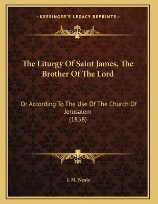 Liturgia świętego Jakuba, brata Pańskiego: Or According to the Use of the Church of Jerusalem (1858) - The Liturgy Of Saint James, The Brother Of The Lord: Or According To The Use Of The Church Of Jerusalem (1858)