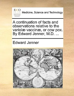 A Continuation of Facts and Observations Relative to the Variolae Vaccinae, or Cow Pox. by Edward Jenner, M.D. ...