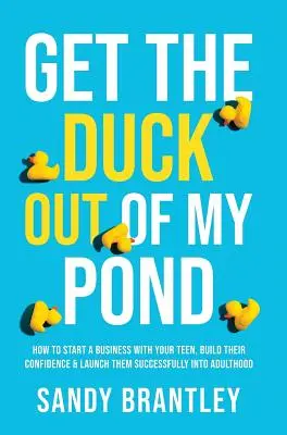 Get the Duck Out of My Pond: Jak założyć firmę z nastolatkiem, zbudować jego pewność siebie i z sukcesem wprowadzić go w dorosłość? - Get the Duck Out of My Pond: How to Start a Business with Your Teen, Build Their Confidence and Launch Them Successfully into Adulthood