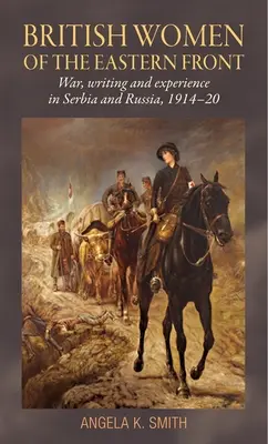 Brytyjskie kobiety na froncie wschodnim: Wojna, pisanie i doświadczenie w Serbii i Rosji, 1914-20 - British Women of the Eastern Front: War, Writing and Experience in Serbia and Russia, 1914-20