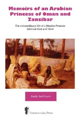 Wspomnienia arabskiej księżniczki z Omanu i Zanzibaru - Niezwykłe życie muzułmańskiej księżniczki między Wschodem a Zachodem - Memoirs of an Arabian Princess of Oman and Zanzibar - The Extraordinary Life of a Muslim Princess Between East and West