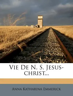 Vie de N. S. Jesus-Christ...