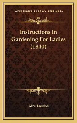 Instrukcje ogrodnicze dla pań (1840) - Instructions In Gardening For Ladies (1840)