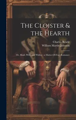 The Cloister & the Hearth: Or, Maid, Wife, and Widow; a Matter-Of-Fact Romance