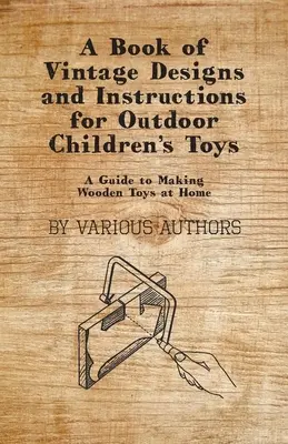 A Book of Vintage Designs and Instructions for Outdoor Children's Toys - Przewodnik po tworzeniu drewnianych zabawek w domu - A Book of Vintage Designs and Instructions for Outdoor Children's Toys - A Guide to Making Wooden Toys at Home