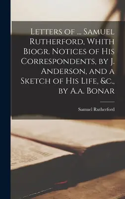 Listy ... Samuel Rutherford, Whith Biogr. Notices of His Correspondents, by J. Anderson, and a Sketch of His Life, &c., by A.A. Bonar - Letters of ... Samuel Rutherford, Whith Biogr. Notices of His Correspondents, by J. Anderson, and a Sketch of His Life, &c., by A.a. Bonar