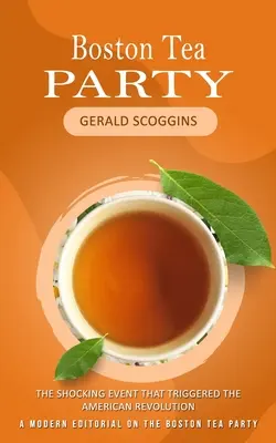 Boston Tea Party: Szokujące wydarzenie, które wywołało rewolucję amerykańską (A Modern Editorial on the Boston Tea Party)