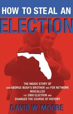 Jak ukraść wybory: Wewnętrzna historia o tym, jak brat George'a Busha i sieć Fox zniekształcili wybory w 2000 roku i zmienili ich przebieg. - How to Steal an Election: The Inside Story of How George Bush's Brother and Fox Network Miscalled the 2000 Election and Changed the Course of Hi