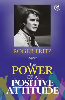Siła pozytywnego nastawienia: Twoja droga do sukcesu - The Power of A Positive Attitude: Your Road To Success