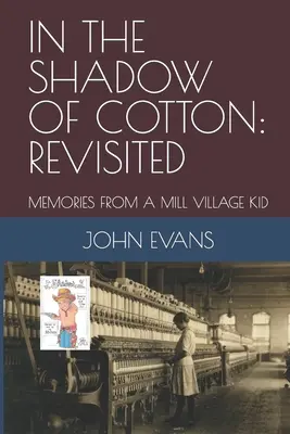 W cieniu bawełny: Revisited: Wspomnienia dziecka z wioski młyńskiej - In the Shadow of Cotton: Revisited: Memories from a Mill Village Kid