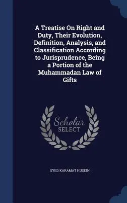 A Treatise On Right and Duty, Their Evolution, Definition, Analysis, and Classification According to Jurisprudence, Being a Partion of the Muhammadan - A Treatise On Right and Duty, Their Evolution, Definition, Analysis, and Classification According to Jurisprudence, Being a Portion of the Muhammadan