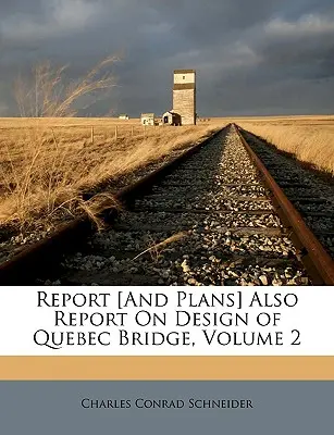 Raport [i plany] Również raport na temat projektu mostu Quebec, tom 2 - Report [And Plans] Also Report On Design of Quebec Bridge, Volume 2