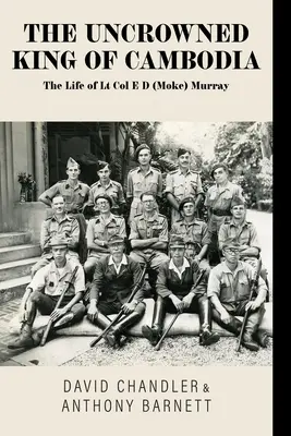 Niekoronowany król Kambodży: Życie podpułkownika E D (Moke) Murraya - The Uncrowned King of Cambodia: The Life of Lt Col E D (Moke) Murray