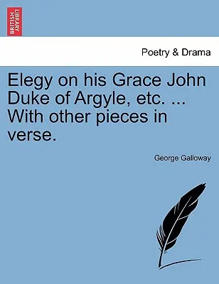 Elegia o jego łaskawości Janie księciu Argyle itd. ... with Other Pieces in Verse. - Elegy on His Grace John Duke of Argyle, Etc. ... with Other Pieces in Verse.