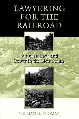 Prawnik dla kolei: Biznes, prawo i władza na Nowym Południu - Lawyering for the Railroad: Business, Law, and Power in the New South