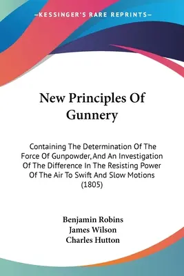 Nowe zasady strzelectwa: Zawierające określenie siły prochu strzelniczego i badanie różnic w sile oporu - New Principles Of Gunnery: Containing The Determination Of The Force Of Gunpowder, And An Investigation Of The Difference In The Resisting Power