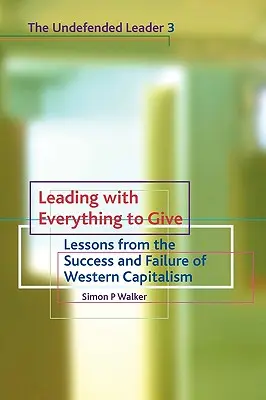 Przywództwo dające wszystko: Lekcje z sukcesu i porażki zachodniego kapitalizmu - Leading with Everything to Give: Lessons from the Success and Failure of Western Capitalism