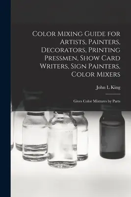 Color Mixing Guide for Artists, Painters, Decorators, Printing Pressmen, Show Card Writers, Sign Painters, Color Mixers: Podaje mieszanki kolorów według części - Color Mixing Guide for Artists, Painters, Decorators, Printing Pressmen, Show Card Writers, Sign Painters, Color Mixers: Gives Color Mixtures by Parts