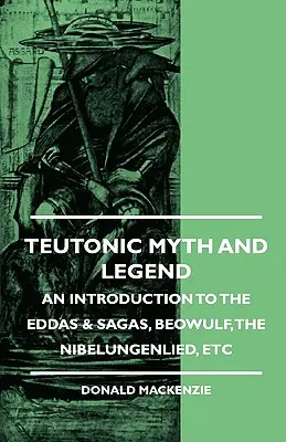 Teutonic Myth and Legend - An Introduction to the Eddas & Sagas, Beowulf, The Nibelungenlied, etc. - Teutonic Myth and Legend - An Introduction to the Eddas & Sagas, Beowulf, The Nibelungenlied, etc