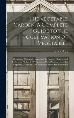 The Vegetable Garden. Kompletny przewodnik po uprawie warzyw; zawierający dokładne instrukcje dotyczące siewu, sadzenia i uprawy wszystkich gatunków warzyw. - The Vegetable Garden. A Complete Guide to the Cultivation of Vegetables; Containing Thorough Instructions for Sowing, Planting, and Cultivating all Ki